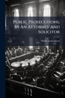 Public Prosecutions, by an Attorney and Solicitor 1286002206 Book Cover