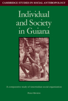 Individual and Society in Guiana: A Comparative Study of Amerindian Social Organisation (Cambridge Studies in Social and Cultural Anthropology) 0521269970 Book Cover