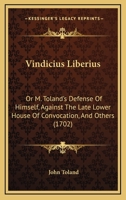 Vindicius Liberius: Or M. Toland’s Defense Of Himself, Against The Late Lower House Of Convocation, And Others 1166295036 Book Cover