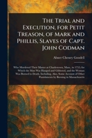 The Trial and Execution, for Petit Treason, of Mark and Phillis, Slaves of Capt. John Codman 1023142554 Book Cover