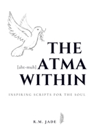 The Atma Within: Inspiring Scripts for the Soul B0C641MNT7 Book Cover