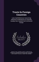 Trusts in Foreign Countries. Laws and References Concerning Industrial Combinations in Australia, Canada, New Zealand, and Continental Europe. Printed ... Use of the Committee on Interstate Commerce 1145945244 Book Cover