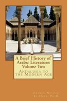 A Brief History of Arabic Literature: Volume Two: Andalusia to the Modern Age 1979275653 Book Cover
