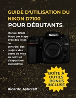 GUIDE D'UTILISATION DU NIKON D7100 POUR DÉBUTANTS: Manuel DSLR étape par étape avec des listes de contrôle, des projets, des bases de mise au point et d'exposition aujourd'hui B0FTM6VBJB Book Cover