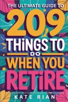 The Ultimate Guide to 209 Things to Do When You Retire - The perfect gift for men & women with lots of fun retirement activity ideas 191554243X Book Cover