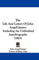 The Life and Letters of John Angell James: Including an Unfinished Autobiography 1344922872 Book Cover