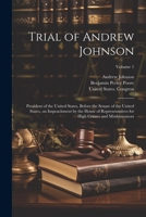 Trial of Andrew Johnson: President of the United States, Before the Senate of the United States, on Impeachment by the House of Representatives for High Crimes and Misdemeanors; Volume 1 1021939129 Book Cover