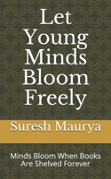 Let Young Minds Bloom Freely: Minds Bloom When Books Are Shelved Forever B08MVGWRXP Book Cover
