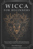 Wicca for Beginners: Wiccan Traditions and Beliefs, Witchcraft Philosophy, Practical Magic, Candle, Crystals and Herbal Rituals 1086396332 Book Cover