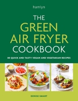 The Green Air Fryer Cookbook: 80 quick and tasty vegan and vegetarian recipes 0600638278 Book Cover