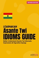 LearnAkan Asante Twi Idioms Guide: Better Understand Asante Twi Idiomatic Expressions & Figurative Sayings 9988366868 Book Cover