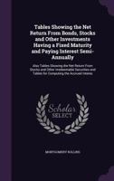 Tables Showing the Net Return from Bonds, Stocks and Other Investments Having a Fixed Maturity and Paying Interest Semi-Annually: Also Tables Showing the Net Return from Stocks and Other Irredeemable  1141750074 Book Cover