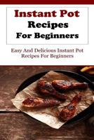 Instant Pot Recipes for Beginners: Delicious and Easy Instant Pot Recipes for Beginners 1530895375 Book Cover