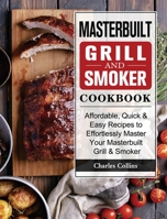 Masterbuilt Grill & Smoker Cookbook: Affordable, Quick & Easy Recipes to Effortlessly Master Your Masterbuilt Grill & Smoker 180244694X Book Cover