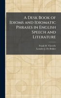 A desk-book of idioms and idiomatic phrases in English speech and literature, 102544860X Book Cover