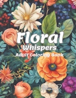 Floral Whispers: : Begin your mindful journey by coloring flowers inspired by nature. Let the meditative quality of these intricate pattern guide your ... tranquility to each stroke of your painting B0CTXC7TVY Book Cover