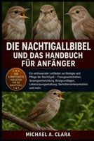 DIE NACHTIGALLBIBEL UND DAS HANDBUCH FÜR ANFÄNGER: Ein umfassender Leitfaden zur Biologie und Pflege der Nachtigall – Fressgewohnheiten, ... und mehr. (German Edition) B0H2945BGX Book Cover