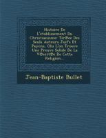 Histoire de L'Etablissement Du Christianisme: Tir Ee Des Seuls Auteurs Juifs Et Payens, Olu L'On Trouve Une Preuve Solide de La V Erit E de Cette Religion... 1249987679 Book Cover