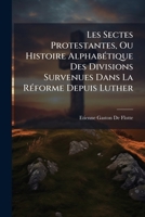 Les Sectes Protestantes; Ou, Histoire Alphabétique Des Divisions Survenues Dans La Réforme Depuis Luther Jusqu'a Nos Jours 1148337164 Book Cover