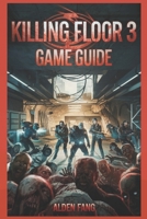 KILLING FLOOR 3 GAME GUIDE: Ultimate Strategies Tips and Secrets to Master the Horde, Dominate Every Wave, Unlock All Weapons and Survive the Apocalypse Like a Pro B0DZGZ97DM Book Cover
