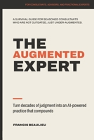 The Augmented Expert: Turn decades of judgment into an AI-powered practice that compounds B0H7CDB8ZT Book Cover