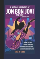 A Musical Biography of Jon Bon Jovi for Kids.: Finding His Voice, Strings of Dreams, Harmonies of Imagination, and Whispers of Inspiration. [Ages 9-12 Years]. B0DPJJD73S Book Cover