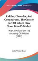 Riddles, Charades, And Conundrums, The Greater Part Of Which Have Never Been Published: With A Preface On The Antiquity Of Riddles 1164862383 Book Cover