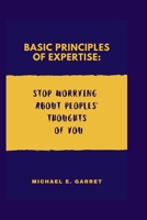 Basic Principles of Expertise: Stop Worrying About Peoples' Thoughts of You B0CP2VJJQG Book Cover