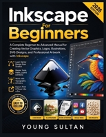 Inkscape For Beginners: A Complete Beginner-to-Advanced Manual for Creating Vector Graphics, Logos, Illustrations, SVG Designs, and Professional Artwork with Inkscape B0H5V1HFWQ Book Cover