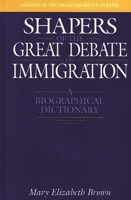 Shapers of the Great Debate on Immigration: A Biographical Dictionary (Shapers of the Great American Debates) 0313303398 Book Cover