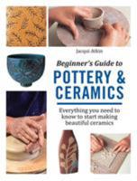 Beginner's Guide to Pottery and Ceramics: Everything You Need to Know to Start Making Beautiful Ceramics 178221559X Book Cover
