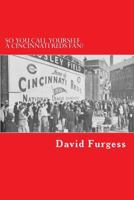 So You Call Yourself a Cincinnati Reds Fan?: The Ultimate Cincinnati Reds Trivia Book 1499605072 Book Cover