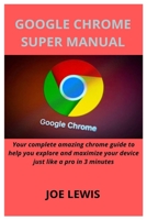 GOOGLE CHROME SUPER MANUAL: Your complete amazing chrome guide to help you explore and maximize your device just like a pro in 3 minutes B08TZ6TJ3F Book Cover