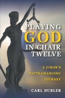 Playing God in Chair Twelve: A Juror's Faith-Changing Journey 1732529205 Book Cover