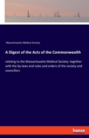 A Digest of the Acts of the Commonwealth: relating to the Massachusetts Medical Society: together with the by-laws and rules and orders of the society and councillors 3348042224 Book Cover