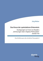 Das Kreuz der spekulativen Erkenntnis. Auslegungen zu Franz von Baaders Vorlesungen über religiöse Philosophie. Zweiter Teil: Eine Einführung in die christliche Theosophie V (German Edition) 3959355289 Book Cover