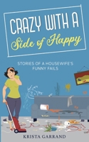 Crazy with a Side of Happy: Stories of a Housewife's Funny Fails B0H3MD3ZB2 Book Cover