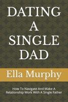 Dating a Single Dad: How To Navigate And Make A Relationship Work With A Single Father B0BXNRC2T3 Book Cover