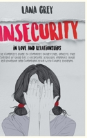 Insecurity in Love & Relationships: The Complete Guide to Eliminate Your Fears, Anxiety, Take Control of Your Life & Overcome Jealousy. Improve your Relationship and Communication with Couple Therapy. B087SJWCY4 Book Cover