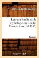 Lettres a Emilie Sur La Mythologie; Suivies Des Consolations. Tome Premier (A0/00d.1835) 201269943X Book Cover