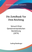 Die Zettelbank Vor Dem Reichstag: Versuch Einer Gemeinverstandlichen Darstellung (1874) 1147282463 Book Cover