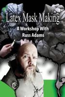 Latex Mask Making: A Workshop with Russ Adams 1542729645 Book Cover