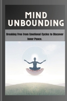 Mind Unbounding: Breaking Free from Emotional Cycles to Discover Inner Peace. B0DVQ4GKCX Book Cover
