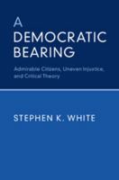 A Democratic Bearing: Admirable Citizens, Uneven Injustice, and Critical Theory 1316616444 Book Cover
