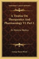 A Treatise On Therapeutics And Pharmacology V1 Part 1: Or Materia Medica 1163295051 Book Cover