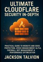 ULTIMATE CLOUDFLARE SECURITY IN-DEPTH: PRACTICAL GUIDE TO WEBSITE AND DDOS PROTECTION, SPEED ENHANCEMENT, SSL/TLS, FIREWALL, BOT MANAGEMENT & PERFORMANCE OPTIMIZATION B0G2L1B5CD Book Cover