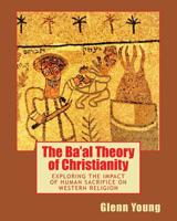 The Ba'al Theory of Christianity: Exploring the Impact of Human Sacrifice on Western Religion 1537707388 Book Cover