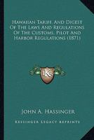 Hawaiian Tariff, and Digest of the Laws and Regulations of the Customs, Pilot and Harbor Regulations,&c 1436866960 Book Cover