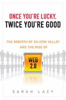 Once You're Lucky, Twice You're Good: The Rebirth of Silicon Valley and the Rise of Web 2.0 1592404278 Book Cover