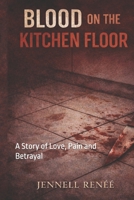 Blood On The Kitchen Floor: A Story of Love, Pain and Betrayal B0GPDLF4TC Book Cover
